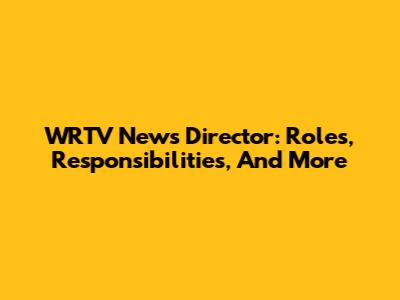 WRTV News Director: Roles, Responsibilities, And More