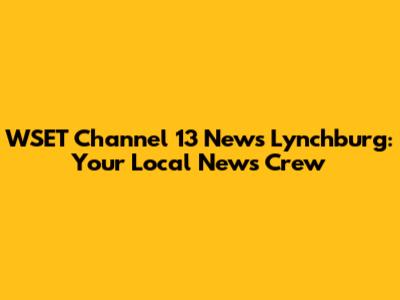 WSET Channel 13 News Lynchburg: Your Local News Crew