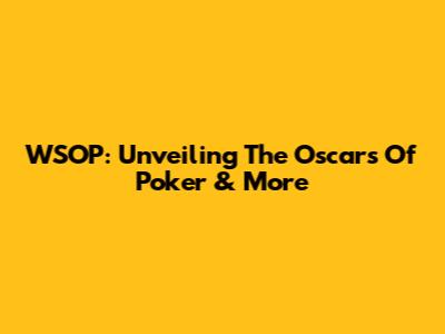 WSOP: Unveiling The Oscars Of Poker & More