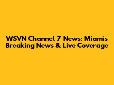WSVN Channel 7 News: Miami's Breaking News & Live Coverage