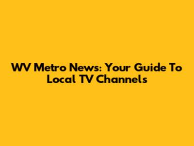 WV Metro News: Your Guide To Local TV Channels
