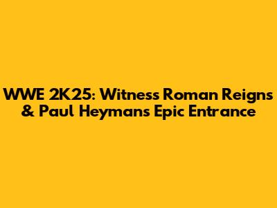 WWE 2K25: Witness Roman Reigns & Paul Heyman's Epic Entrance