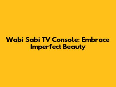 Wabi Sabi TV Console: Embrace Imperfect Beauty