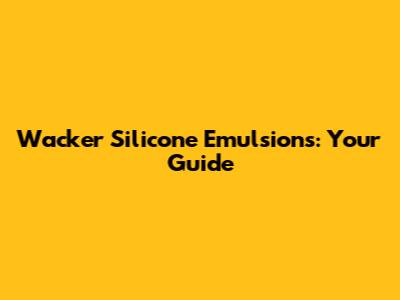 Wacker Silicone Emulsions: Your Guide