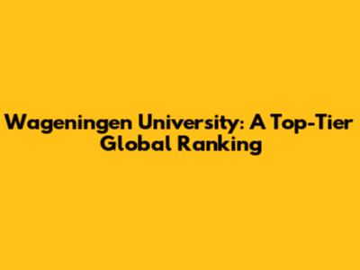 Wageningen University: A Top-Tier Global Ranking