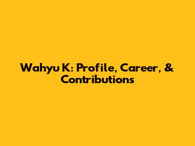 Wahyu K: Profile, Career, & Contributions