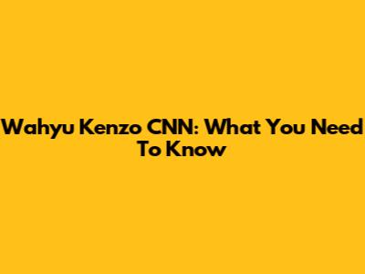Wahyu Kenzo CNN: What You Need To Know