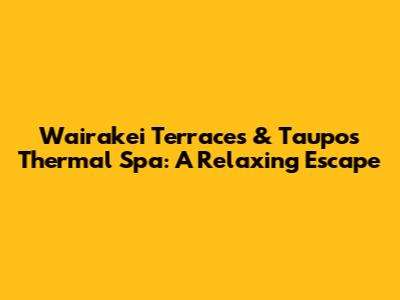 Wairakei Terraces & Taupo's Thermal Spa: A Relaxing Escape
