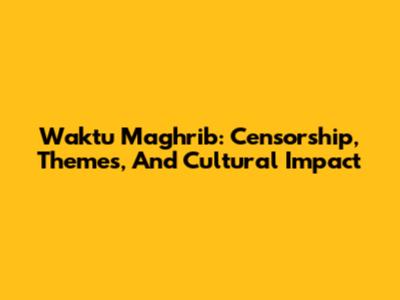 Waktu Maghrib: Censorship, Themes, And Cultural Impact