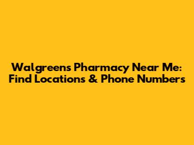 Walgreens Pharmacy Near Me: Find Locations & Phone Numbers