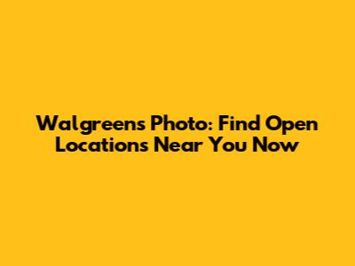 Walgreens Photo: Find Open Locations Near You Now