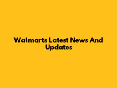 Walmart's Latest News And Updates