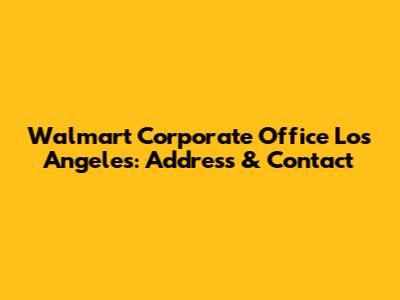 Walmart Corporate Office Los Angeles: Address & Contact