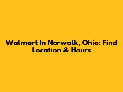 Walmart In Norwalk, Ohio: Find Location & Hours