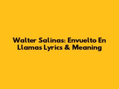 Walter Salinas: Envuelto En Llamas Lyrics & Meaning