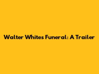 Walter White's Funeral: A Trailer