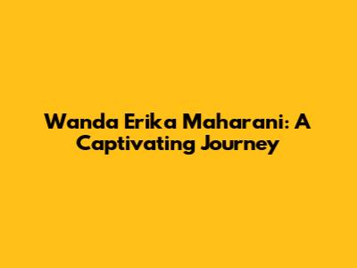 Wanda Erika Maharani: A Captivating Journey