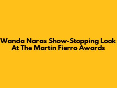 Wanda Nara's Show-Stopping Look At The Martin Fierro Awards