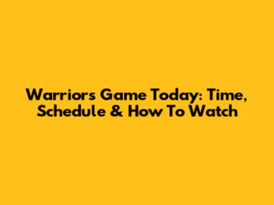 Warriors Game Today: Time, Schedule & How To Watch