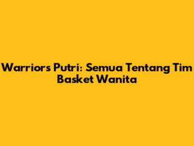 Warriors Putri: Semua Tentang Tim Basket Wanita
