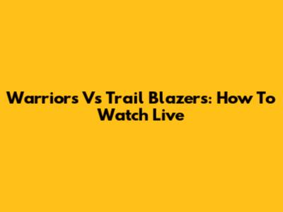 Warriors Vs Trail Blazers: How To Watch Live