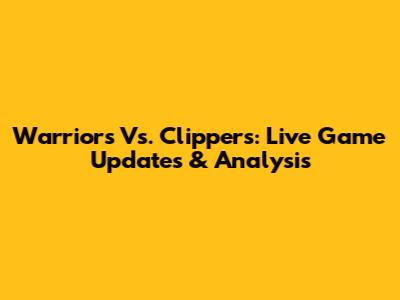 Warriors Vs. Clippers: Live Game Updates & Analysis