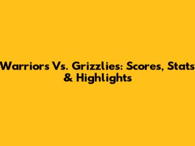 Warriors Vs. Grizzlies: Scores, Stats & Highlights