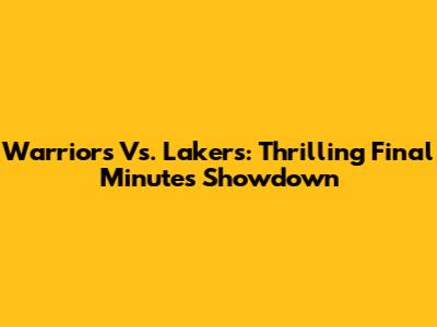 Warriors Vs. Lakers: Thrilling Final Minutes Showdown
