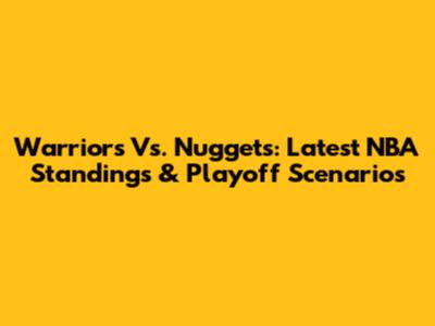 Warriors Vs. Nuggets: Latest NBA Standings & Playoff Scenarios