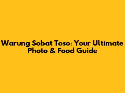 Warung Sobat Toso: Your Ultimate Photo & Food Guide