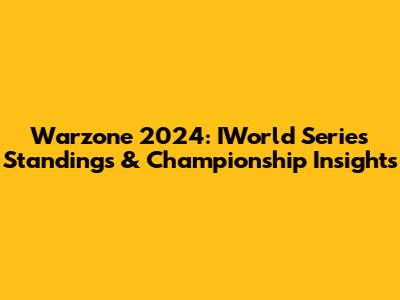 Warzone 2024: IWorld Series Standings & Championship Insights