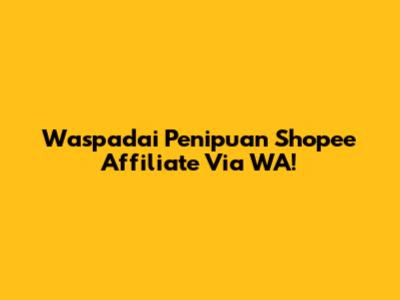 Waspadai Penipuan Shopee Affiliate Via WA!