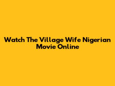 Watch "The Village Wife" Nigerian Movie Online