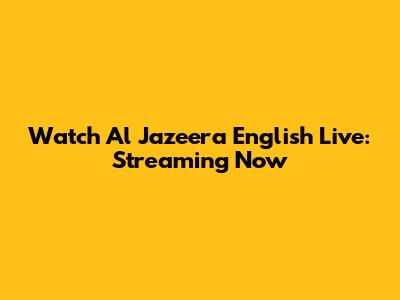 Watch Al Jazeera English Live: Streaming Now