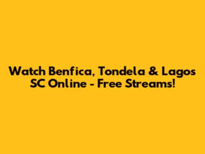 Watch Benfica, Tondela & Lagos SC Online - Free Streams!
