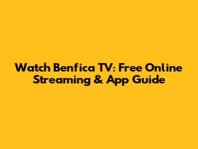 Watch Benfica TV: Free Online Streaming & App Guide