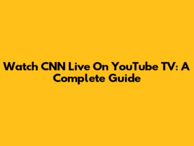 Watch CNN Live On YouTube TV: A Complete Guide