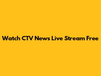 Watch CTV News Live Stream Free