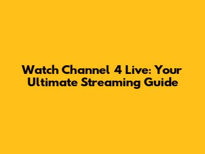 Watch Channel 4 Live: Your Ultimate Streaming Guide