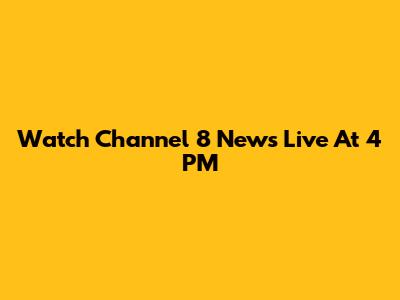 Watch Channel 8 News Live At 4 PM