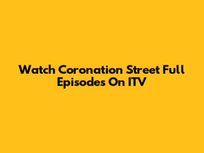 Watch Coronation Street Full Episodes On ITV