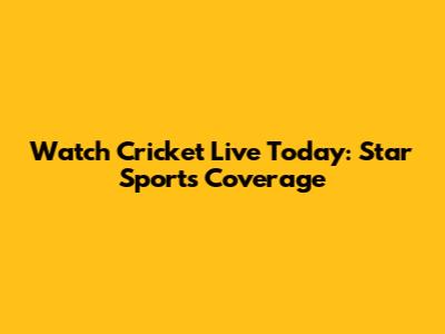 Watch Cricket Live Today: Star Sports Coverage