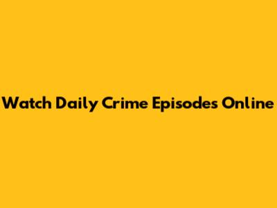 Watch Daily Crime Episodes Online