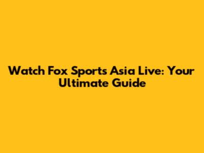 Watch Fox Sports Asia Live: Your Ultimate Guide