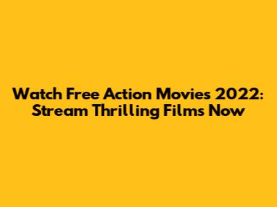 Watch Free Action Movies 2022: Stream Thrilling Films Now