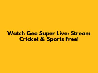 Watch Geo Super Live: Stream Cricket & Sports Free!