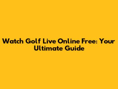 Watch Golf Live Online Free: Your Ultimate Guide