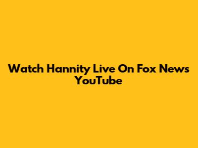 Watch Hannity Live On Fox News YouTube