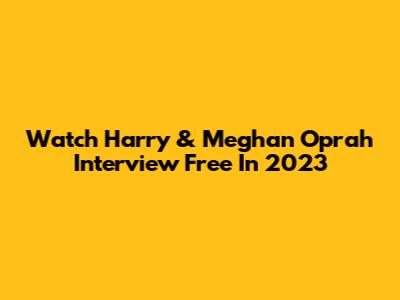Watch Harry & Meghan Oprah Interview Free In 2023