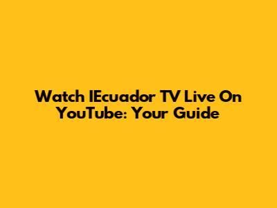Watch IEcuador TV Live On YouTube: Your Guide